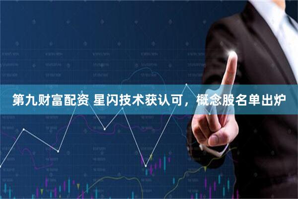 第九财富配资 星闪技术获认可，概念股名单出炉