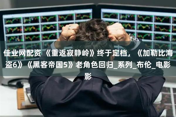 佳业网配资 《重返寂静岭》终于定档，《加勒比海盗6》《黑客帝国5》老角色回归_系列_布伦_电影