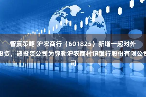 智赢策略 沪农商行（601825）新增一起对外投资，被投资公司为弥勒沪农商村镇银行股份有限公司