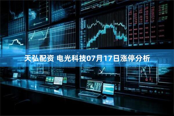 天弘配资 电光科技07月17日涨停分析
