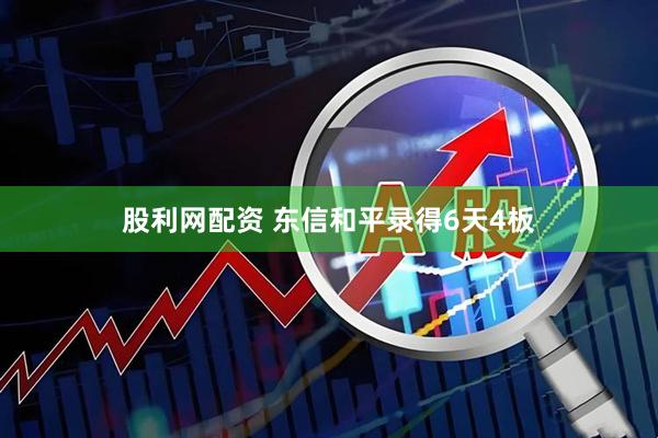 股利网配资 东信和平录得6天4板