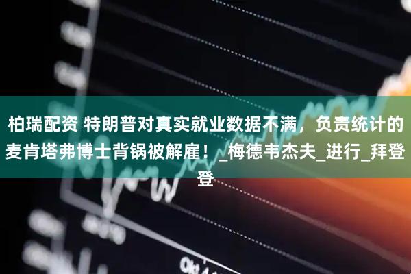 柏瑞配资 特朗普对真实就业数据不满，负责统计的麦肯塔弗博士背锅被解雇！_梅德韦杰夫_进行_拜登