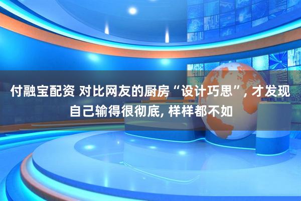 付融宝配资 对比网友的厨房“设计巧思”, 才发现自己输得很彻底, 样样都不如