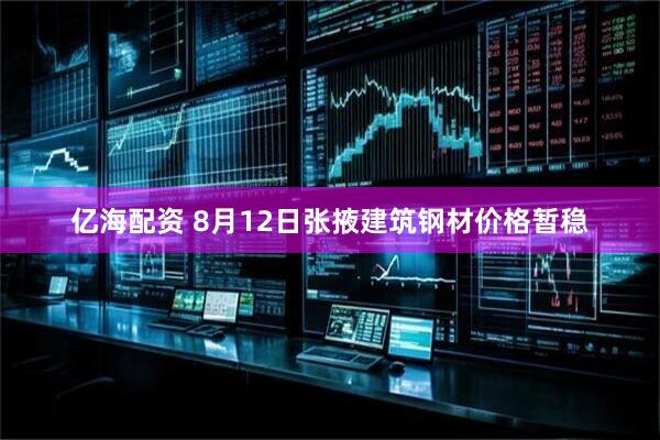亿海配资 8月12日张掖建筑钢材价格暂稳