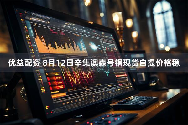 优益配资 8月12日辛集澳森号钢现货自提价格稳