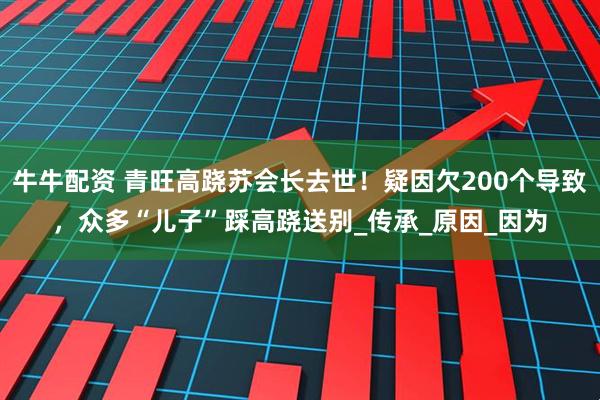牛牛配资 青旺高跷苏会长去世！疑因欠200个导致，众多“儿子”踩高跷送别_传承_原因_因为