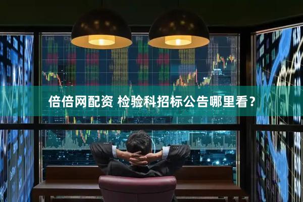 倍倍网配资 检验科招标公告哪里看？