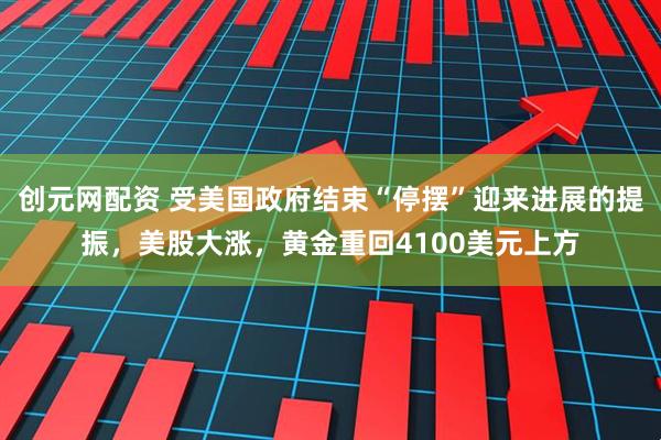 创元网配资 受美国政府结束“停摆”迎来进展的提振，美股大涨，黄金重回4100美元上方