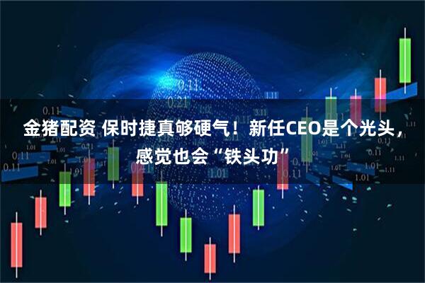 金猪配资 保时捷真够硬气！新任CEO是个光头，感觉也会“铁头功”
